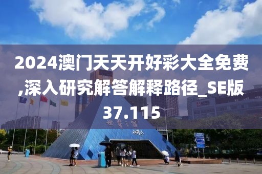 2024澳门天天开好彩大全免费,深入研究解答解释路径_SE版37.115