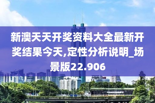 新澳天天开奖资料大全最新开奖结果今天,定性分析说明_场景版22.906