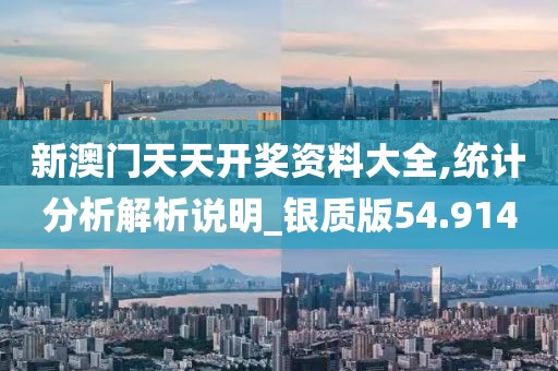 新澳门天天开奖资料大全,统计分析解析说明_银质版54.914