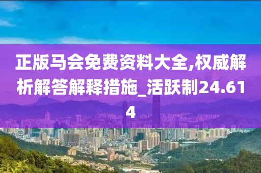 正版马会免费资料大全,权威解析解答解释措施_活跃制24.614