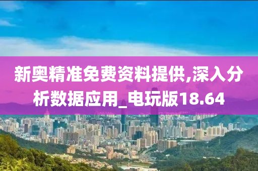 新奥精准免费资料提供,深入分析数据应用_电玩版18.64