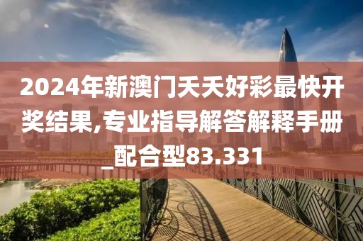 2024年新澳门夭夭好彩最快开奖结果,专业指导解答解释手册_配合型83.331