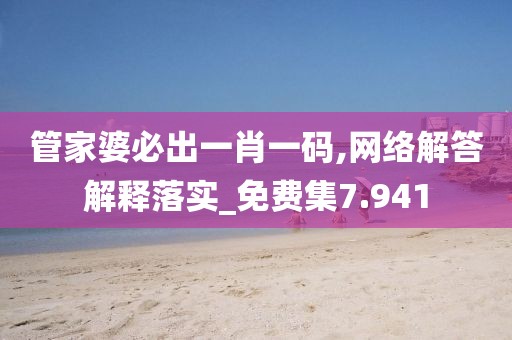管家婆必出一肖一码,网络解答解释落实_免费集7.941