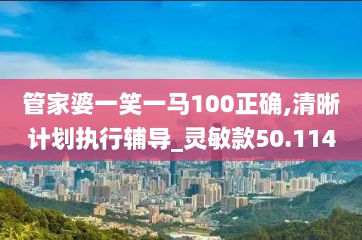 管家婆一笑一马100正确,清晰计划执行辅导_灵敏款50.114