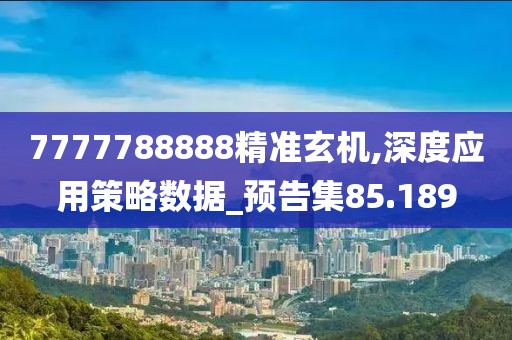 7777788888精准玄机,深度应用策略数据_预告集85.189