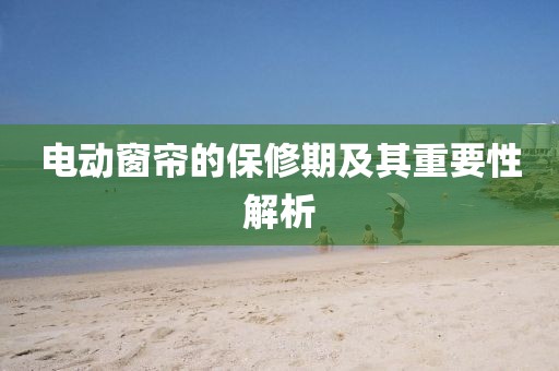 电动窗帘的保修期及其重要性解析