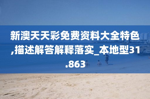 新澳天天彩免费资料大全特色,描述解答解释落实_本地型31.863