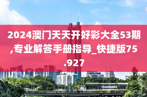 2024澳门天天开好彩大全53期,专业解答手册指导_快捷版75.927