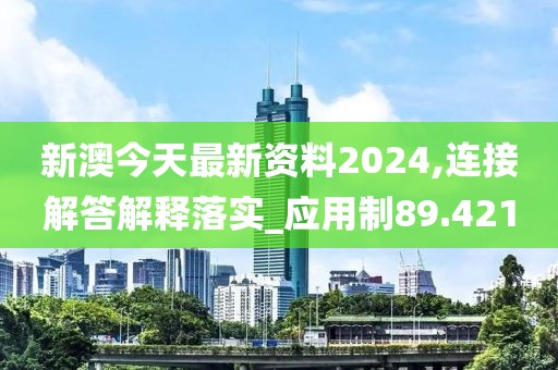 新澳今天最新资料2024,连接解答解释落实_应用制89.421