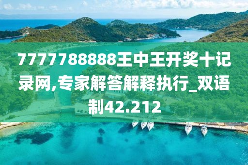 7777788888王中王开奖十记录网,专家解答解释执行_双语制42.212