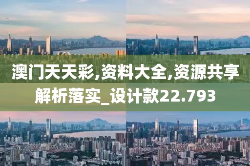 澳门天天彩,资料大全,资源共享解析落实_设计款22.793