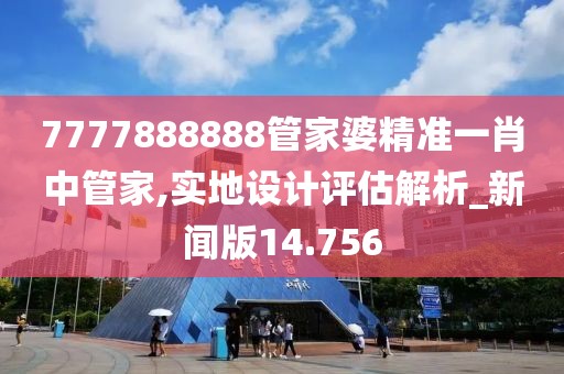 7777888888管家婆精准一肖中管家,实地设计评估解析_新闻版14.756