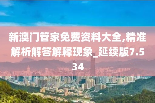 新澳门管家免费资料大全,精准解析解答解释现象_延续版7.534