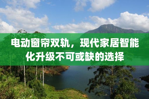 电动窗帘双轨，现代家居智能化升级不可或缺的选择