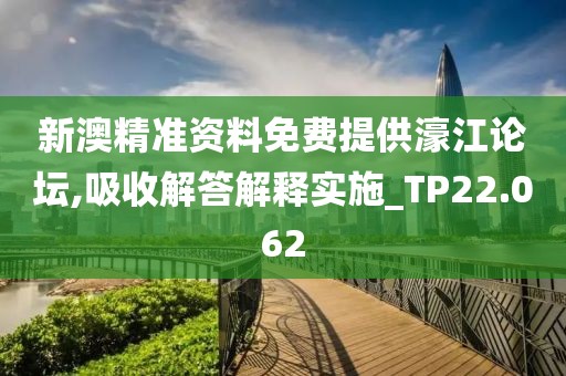 新澳精准资料免费提供濠江论坛,吸收解答解释实施_TP22.062