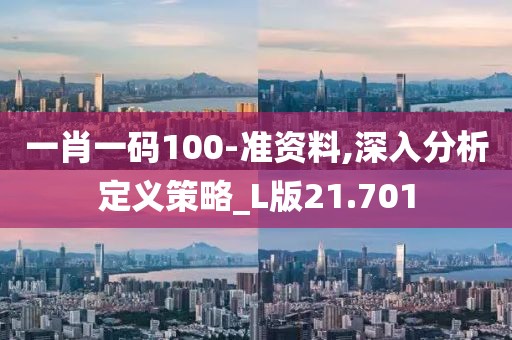 一肖一码100-准资料,深入分析定义策略_L版21.701