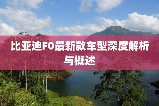 比亚迪F0最新款车型深度解析与概述