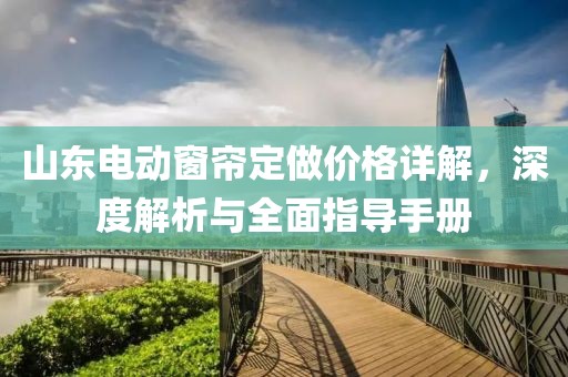 山东电动窗帘定做价格详解，深度解析与全面指导手册