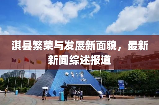淇县繁荣与发展新面貌，最新新闻综述报道