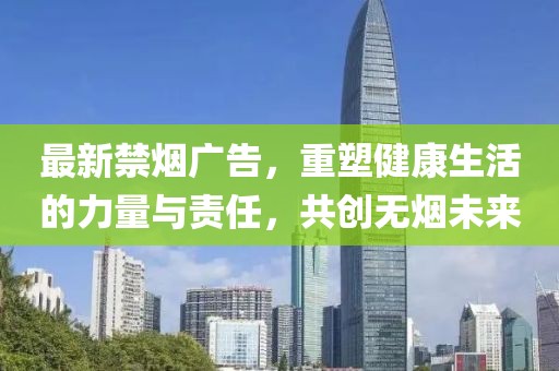 最新禁烟广告，重塑健康生活的力量与责任，共创无烟未来