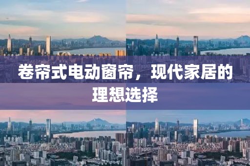 卷帘式电动窗帘，现代家居的理想选择