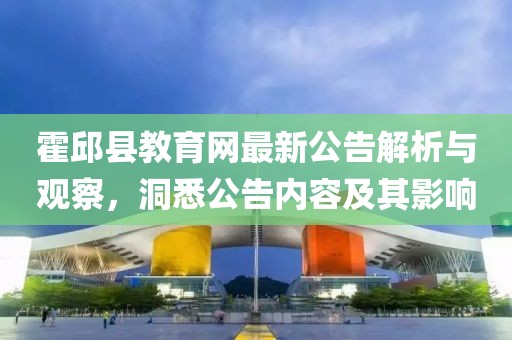 霍邱县教育网最新公告解析与观察，洞悉公告内容及其影响