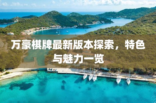 万豪棋牌最新版本探索，特色与魅力一览