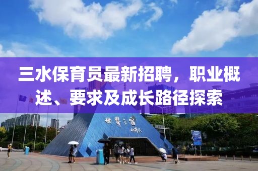 三水保育员最新招聘，职业概述、要求及成长路径探索
