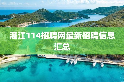 湛江114招聘网最新招聘信息汇总