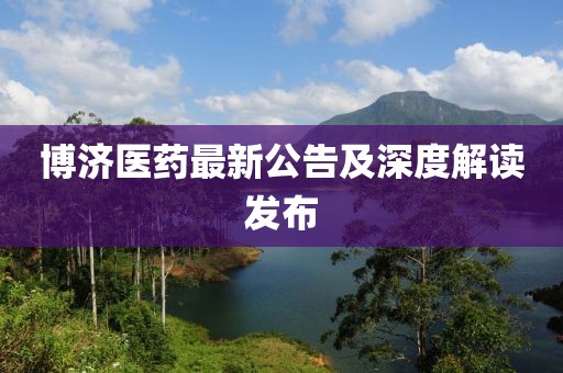 博济医药最新公告及深度解读发布