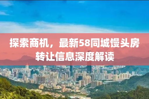 探索商机，最新58同城馒头房转让信息深度解读