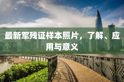最新军残证样本照片，了解、应用与意义