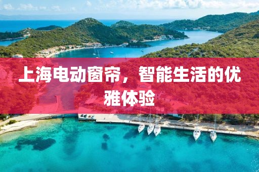 上海电动窗帘，智能生活的优雅体验