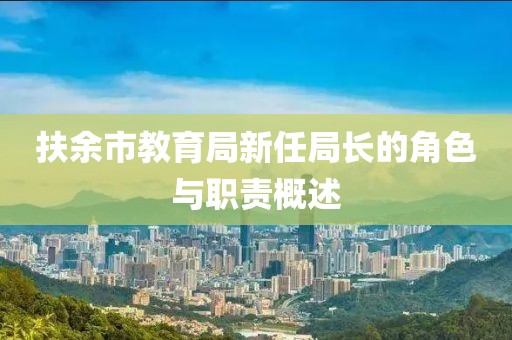 扶余市教育局新任局长的角色与职责概述