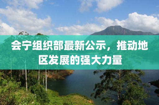 会宁组织部最新公示，推动地区发展的强大力量