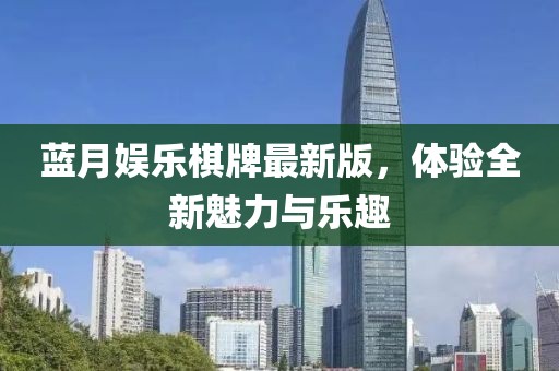 蓝月娱乐棋牌最新版，体验全新魅力与乐趣