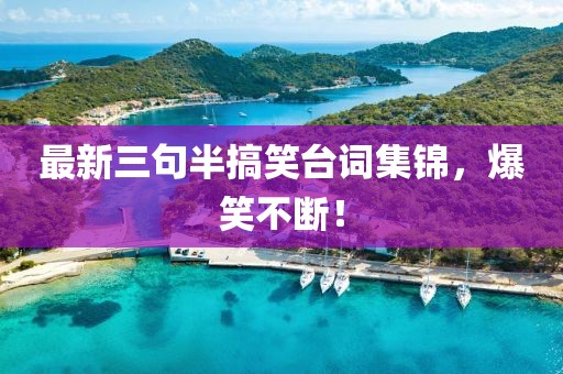 最新三句半搞笑台词集锦，爆笑不断！