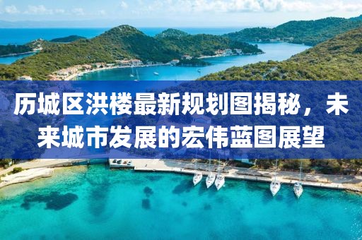 历城区洪楼最新规划图揭秘，未来城市发展的宏伟蓝图展望