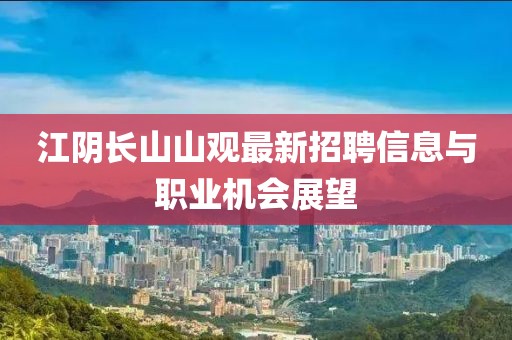 江阴长山山观最新招聘信息与职业机会展望