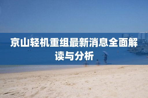 京山轻机重组最新消息全面解读与分析