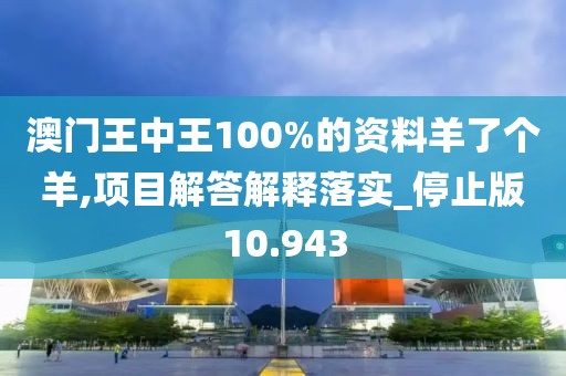 澳门王中王100%的资料羊了个羊,项目解答解释落实_停止版10.943