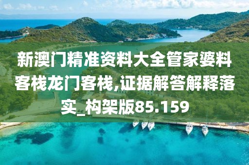 新澳门精准资料大全管家婆料客栈龙门客栈,证据解答解释落实_构架版85.159