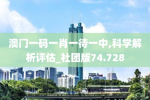澳门一码一肖一待一中,科学解析评估_社团版74.728