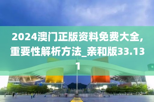 2024澳门正版资料免费大全,重要性解析方法_亲和版33.131