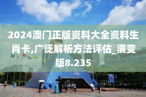 2024澳门正版资料大全资料生肖卡,广泛解析方法评估_演变版8.235