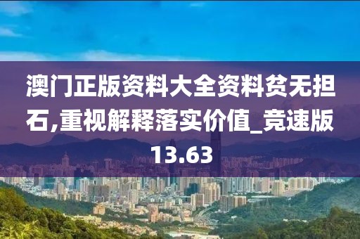澳门正版资料大全资料贫无担石,重视解释落实价值_竞速版13.63