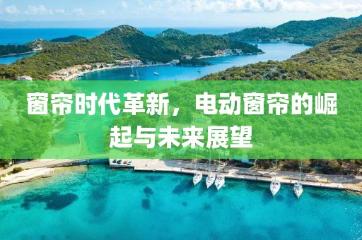 窗帘时代革新，电动窗帘的崛起与未来展望