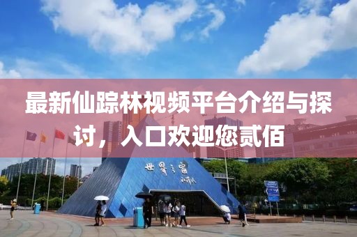 最新仙踪林视频平台介绍与探讨，入口欢迎您贰佰