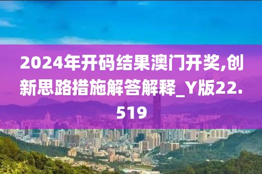 2024年开码结果澳门开奖,创新思路措施解答解释_Y版22.519