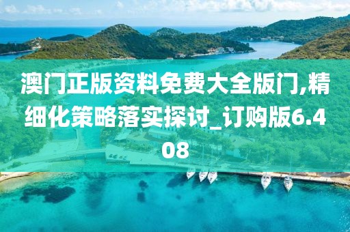 澳门正版资料免费大全版门,精细化策略落实探讨_订购版6.408